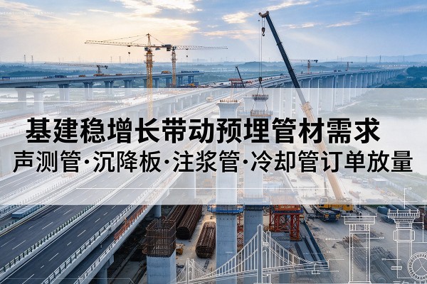 绩溪基建稳增长带动预埋监测管材需求，声测管、沉降板、注浆管订单持续放量